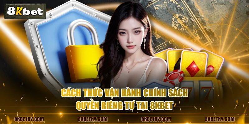 Cách thức vận hành chính sách quyền riêng tư tại 8KBET