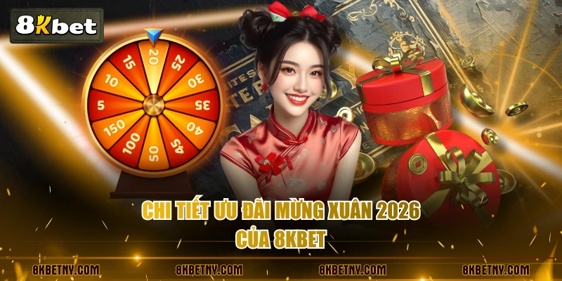 Khuyến Mãi Mừng Xuân Sang 8KBET Với Lì Xì Tới 2000 Tỷ 3 Chi tiết ưu đãi mừng xuân 2026 của 8KBET